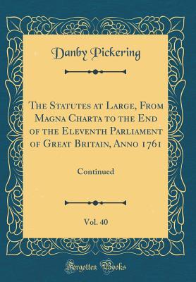 Download The Statutes at Large, from Magna Charta to the End of the Eleventh Parliament of Great Britain, Anno 1761, Vol. 40: Continued (Classic Reprint) - Danby Pickering file in PDF