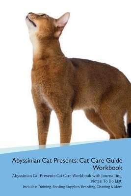 Full Download Abyssinian Cat Presents: Cat Care Guide Workbook Abyssinian Cat Presents Cat Care Workbook with Journalling, Notes, To Do List. Includes: Training, Feeding, Supplies, Breeding, Cleaning & More Volume 1 - Productive Cat | ePub