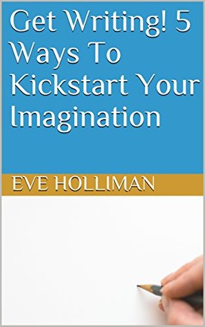 Read Online Get Writing! 5 Ways To Kickstart Your Imagination - Eve Holliman | ePub