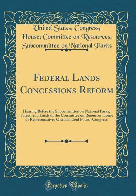 Read Online Federal Lands Concessions Reform: Hearing Before the Subcommittee on National Parks, Forest, and Lands of the Committee on Resources House of Representatives One Hundred Fourth Congress (Classic Reprint) - United States Congress House C Parks file in ePub