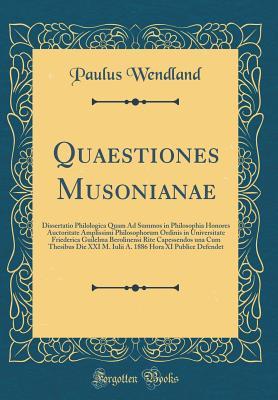 Download Quaestiones Musonianae: Dissertatio Philologica Quam Ad Summos in Philosophia Honores Auctoritate Amplissimi Philosophorum Ordinis in Universitate Friederica Guilelma Berolinensi Rite Capessendos Una Cum Thesibus Die XXI M. Iulii A. 1886 Hora XI Publice D - Paulus Wendland file in PDF