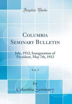 Read Online Columbia Seminary Bulletin, Vol. 5: July, 1912; Inauguration of President, May 7th, 1912 (Classic Reprint) - Columbia Seminary file in ePub