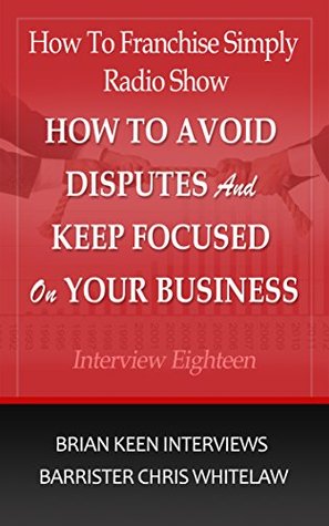 Read Interview Eighteen How To Avoid Disputes and Keep Focused on Your Business: Brian Keen from How to Franchise Simply Interviews Chris Whitelaw from Commercial  Centre (How to Franchise Simply Radio Show) - Brian Keen | PDF