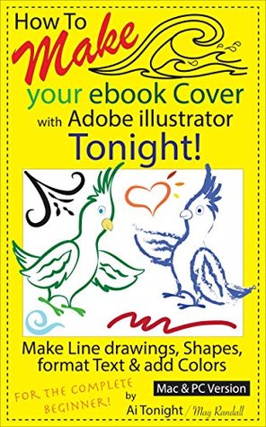 Read How To Make Your ebook Cover with Adobe illustrator Tonight: Make Line Drawings, Shapes, format Text and add Colors - May Randall | PDF