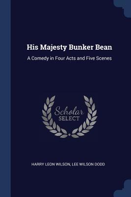 Full Download His Majesty Bunker Bean: A Comedy in Four Acts and Five Scenes - Harry Leon Wilson file in PDF