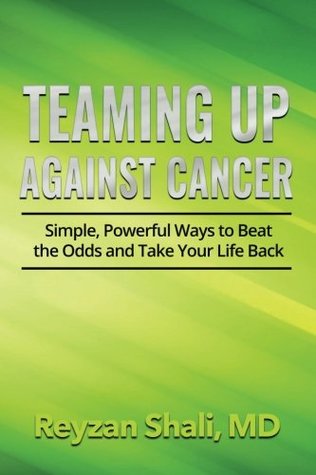 Full Download Teaming Up Against Cancer: Simple, Powerful Ways to Beat the Odds and Take Your Life Back - Reyzan Shali MD | ePub