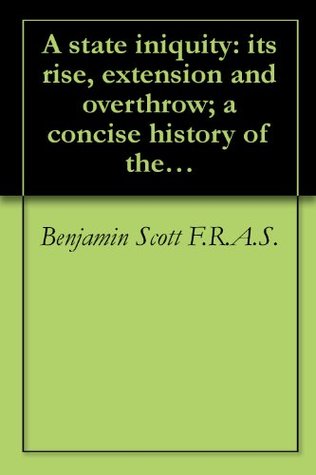 Download A state iniquity: its rise, extension and overthrow; a concise history of the system of state-regulated and licensed vice, its Pagan origin, its introduction  her crown colonies; with appendices (1890) - Benjamin Scott file in PDF