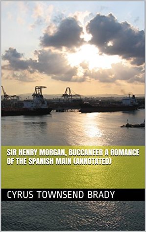 Read Sir Henry Morgan, Buccaneer A Romance of the Spanish Main (Annotated) - Cyrus Townsend Brady file in ePub