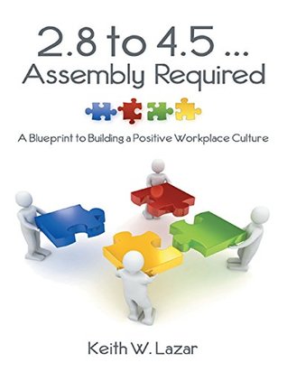 Download 2.8 to 4.5  Assembly Required: A Blueprint to Building a Positive Workplace Culture - Keith W. Lazar file in PDF