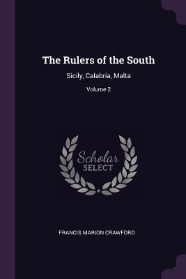 Read Online The Rulers of the South: Sicily, Calabria, Malta; Volume 2 - F. Marion Crawford | ePub