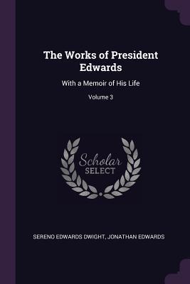 Full Download The Works of President Edwards: With a Memoir of His Life; Volume 3 - Sereno Edwards Dwight | ePub