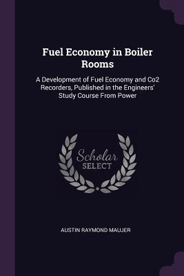 Full Download Fuel Economy in Boiler Rooms: A Development of Fuel Economy and Co2 Recorders, Published in the Engineers' Study Course from Power - Austin Raymond Maujer file in ePub