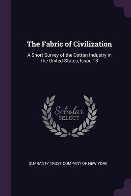 Download The Fabric of Civilization: A Short Survey of the Cotton Industry in the United States, Issue 13 - Guaranty Trust Company of New York | PDF