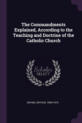 Read Online The Commandments Explained, According to the Teaching and Doctrine of the Catholic Church - Arthur Devine file in PDF