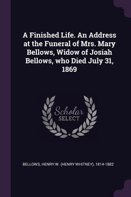 Download A Finished Life. an Address at the Funeral of Mrs. Mary Bellows, Widow of Josiah Bellows, Who Died July 31, 1869 - Henry W (Henry Whitney) 1814- Bellows | ePub