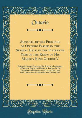 Download Statutes of the Province of Ontario Passed in the Session Held in the Fifteenth Year of the Reign of His Majesty King George V: Being the Second Session of the Sixteenth Legislature of Ontario; Begun and Holden at Toronto on the Tenth Day of February in T - Ontario Ontario | PDF
