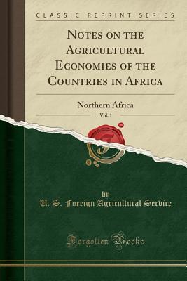 Read Notes on the Agricultural Economies of the Countries in Africa, Vol. 1: Northern Africa (Classic Reprint) - U.S. Foreign Agricultural Service | ePub