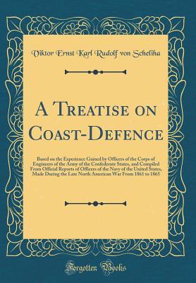 Read A Treatise on Coast-Defence: Based on the Experience Gained by Officers of the Corps of Engineers of the Army of the Confederate States, and Compiled from Official Reports of Officers of the Navy of the United States, Made During the Late North American W - Viktor Ernst Karl Rudolf von Scheliha file in PDF