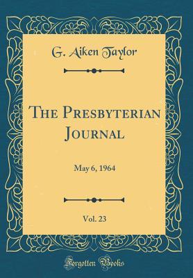 Read Online The Presbyterian Journal, Vol. 23: May 6, 1964 (Classic Reprint) - G. Aiken Taylor file in PDF