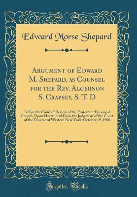 Read Argument of Edward M. Shepard, as Counsel for the Rev. Algernon S. Crapsey, S. T. D: Before the Court of Review of the Protestant Episcopal Church, Upon His Appeal from the Judgment of the Court of the Diocese of Western New York; October 19, 1906 - Edward Morse Shepard file in PDF