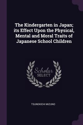 Read The Kindergarten in Japan; Its Effect Upon the Physical, Mental and Moral Traits of Japanese School Children - Tsunekichi Mizuno file in PDF