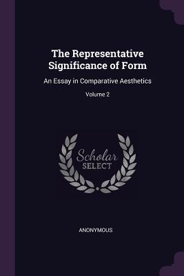 Read Online The Representative Significance of Form: An Essay in Comparative Aesthetics; Volume 2 - Anonymous | ePub