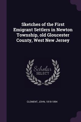 Read Sketches of the First Emigrant Settlers in Newton Township, Old Gloucester County, West New Jersey - John Clement | ePub