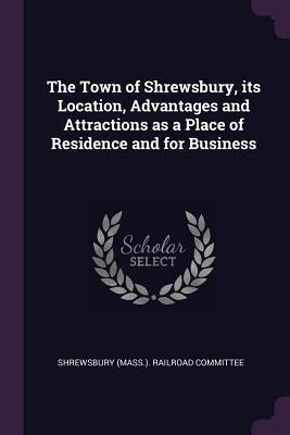 Full Download The Town of Shrewsbury, Its Location, Advantages and Attractions as a Place of Residence and for Business - Shrewsbury Railroad Committee file in PDF