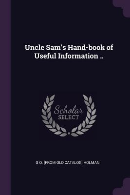 Read Online Uncle Sam's Hand-Book of Useful Information .. - G O Holman | PDF