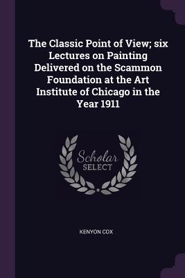 Download The Classic Point of View; Six Lectures on Painting Delivered on the Scammon Foundation at the Art Institute of Chicago in the Year 1911 - Kenyon Cox file in PDF
