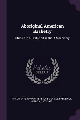 Read Aboriginal American Basketry: Studies in a Textile art Without Machinery - Otis Tufton Mason file in ePub