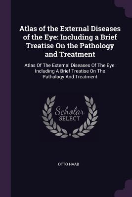 Full Download Atlas of the External Diseases of the Eye: Including a Brief Treatise on the Pathology and Treatment: Atlas of the External Diseases of the Eye: Including a Brief Treatise on the Pathology and Treatment - Otto Haab | ePub