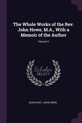 Read The Whole Works of the Rev. John Howe, M.A., with a Memoir of the Author; Volume 5 - John Howe file in ePub