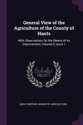 Read Online General View of the Agriculture of the County of Hants: With Observations on the Means of Its Improvement, Volume 5, Issue 1 - Great Britain Board of Agriculture file in ePub