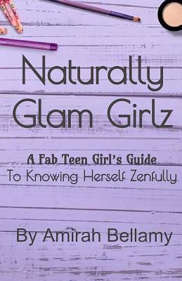Full Download Naturally Glam Girlz: The Fab Teen Girl's Guide to Knowing Her Self Zenfully - Amirah Bellamy file in PDF