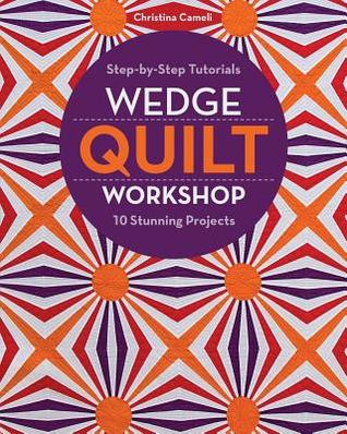 Read Online Wedge Quilt Workshop: Step-By-Step Tutorials 10 Stunning Projects - Christina Cameli file in ePub