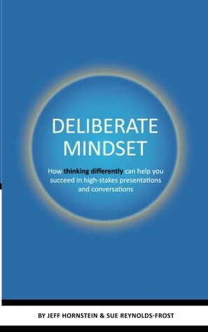 Read Online Deliberate Mindset: How Thinking Differently Can Help You Succeed In High-Stakes Presentations And Conversations - Jeff Hornstein | PDF