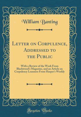 Full Download Letter on Corpulence, Addressed to the Public: With a Review of the Work from Blackwood's Magazine, and an Article on Corpulency Leanness from Harper's Weekly (Classic Reprint) - William Banting file in ePub