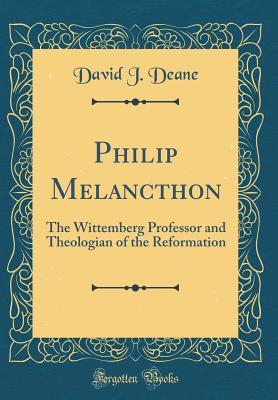 Read Philip Melancthon: The Wittemberg Professor and Theologian of the Reformation (Classic Reprint) - David J. Deane file in ePub