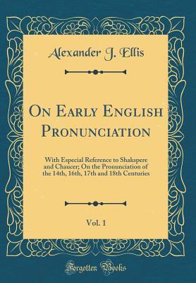 Download On Early English Pronunciation, Vol. 1: With Especial Reference to Shakspere and Chaucer; On the Pronunciation of the 14th, 16th, 17th and 18th Centuries (Classic Reprint) - Alexander J. Ellis | ePub