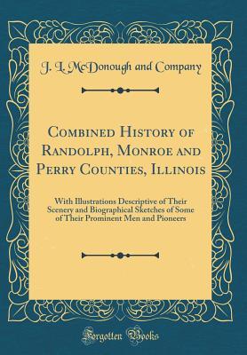 Full Download Combined History of Randolph, Monroe and Perry Counties, Illinois: With Illustrations Descriptive of Their Scenery and Biographical Sketches of Some of Their Prominent Men and Pioneers (Classic Reprint) - J L McDonough and Company | PDF