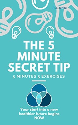 Full Download THE 5 MINUTE SECRET TIP: Be healthy, Lose Weight, Anti-Aging, Anti-Depression, Anti-Burnout and Motivation, Self-healing & more Energy, become more beautiful and happy - F.J. Jeske file in PDF
