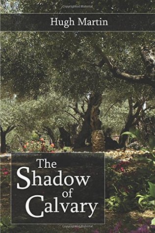 Full Download The Shadow of Calvary: Gethsemane, The Arrest, The Trial - Hugh Martin file in ePub