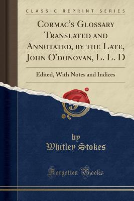 Read Cormac's Glossary Translated and Annotated, by the Late, John O'Donovan, L. L. D: Edited, with Notes and Indices (Classic Reprint) - Whitley Stokes file in ePub
