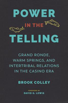 Full Download Power in the Telling: Grand Ronde, Warm Springs, and Intertribal Relations in the Casino Era - Brook Colley | ePub