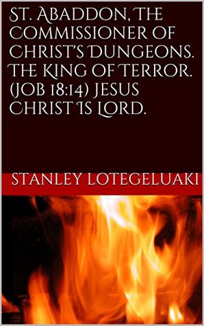 Download St. Abaddon, The Commissioner of Christ's Dungeons. The King of Terror. (Job 18:14) Jesus Christ Is Lord. - Stanley O. Lotegeluaki file in PDF