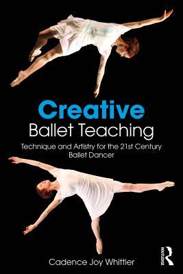 Read Creative Ballet Teaching: Technique and Artistry for the 21st Century Ballet Dancer - Cadence Whittier file in PDF