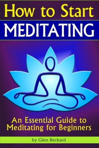 Read Online How to Start Meditating: An Essential Guide to Meditating for Beginners ( How to Start a Meditation Practice   How to Meditate Properly ) - Glen Beckard | PDF