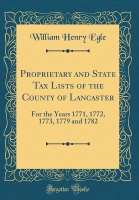 Download Proprietary and State Tax Lists of the County of Lancaster: For the Years 1771, 1772, 1773, 1779 and 1782 (Classic Reprint) - William Henry Egle file in ePub
