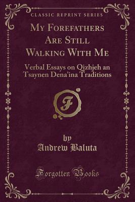 Read My Forefathers Are Still Walking with Me: Verbal Essays on Qizhjeh an Tsaynen Dena'ina Traditions (Classic Reprint) - Andrew Baluta | ePub